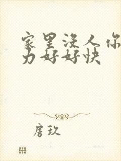 家里没人你用点力好好快