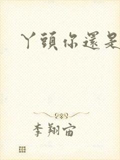 丫头你还是个处