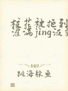 校花被拖到公厕灌满jing液观看