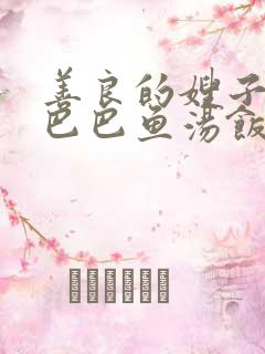 善良的嫂子3字巴巴鱼汤饭惹人妈妈多够不