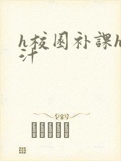 h校园补课h奶汁