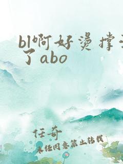 bl啊好烫撑满了abo
