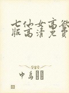 七仙女高欲春清版高清免费完整版