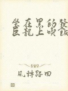 坐在黑的发紫的巨龙上吃饭