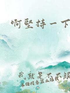 啊坚持一下宝贝