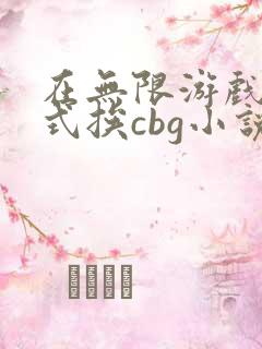 在无限游戏里花式挨cbg小说