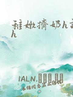 稚嫩挤奶h调教h