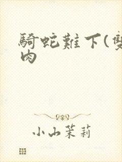 骑蛇难下(双)肉