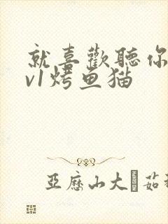 就喜欢听你叫1v1烤鱼猫