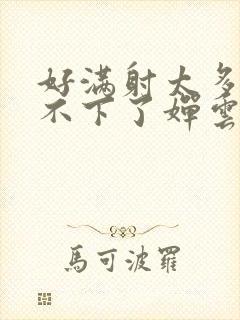 好满射太多了装不下了婵云吧漫函