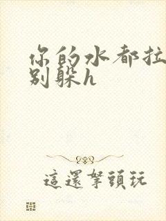 你的水都拉丝了别躲h