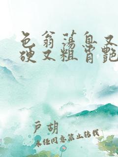 色翁荡息又大又硬又粗肖艳