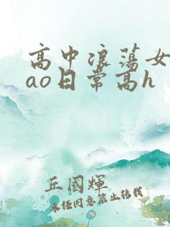 高中浪荡女挨cao日常高h
