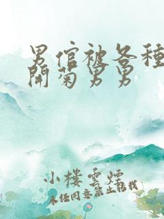 男倌被各种玉势开菊男男