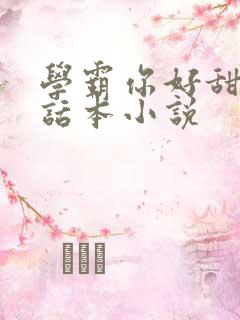 学霸你好甜by话本小说
