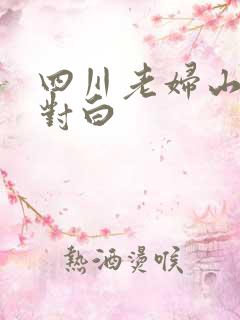 四川老妇山边性对白