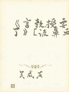 《言教授要撞坏了》[流鼻血]