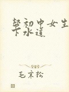 帮初中女生疏通下水道