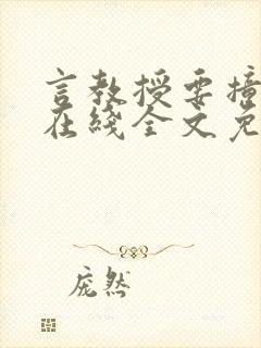 言教授要撞坏了在线全文免费阅读