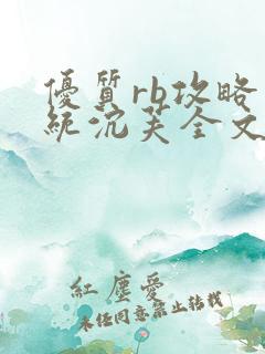 优质rb攻略系统沉芙全文免费阅读