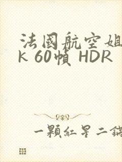 法国航空姐 4k 60帧 HDR