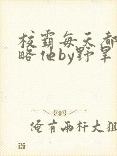 校霸每天都想攻略他by野旱烟