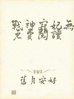 战神宠妃无下限免费阅读