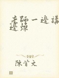 老师一边讲课一边燥