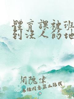 体育课被班长带到没人的地方