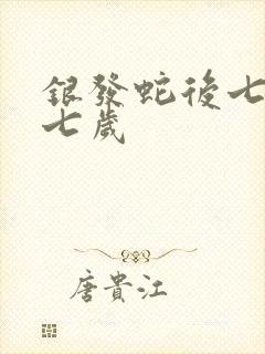 银发蛇后七岁七七岁