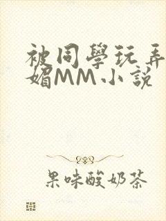 被同学玩弄的妩媚MM小说