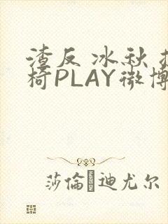渣反 冰秋 摇椅PLAY微博