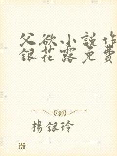 父欲小说作者金银花露免费完结