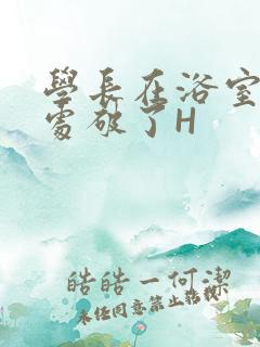 学长在浴室把我处破了H