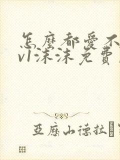 怎么都爱不够1v1沫沫免费阅读