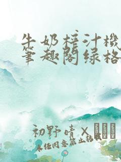 牛奶榨汁机po笔趣阁绿格子