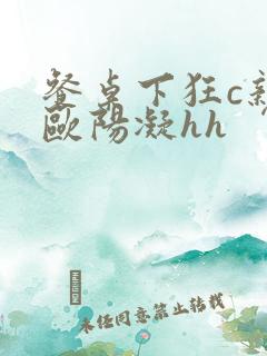 餐桌下狂c亲女欧阳凝hh