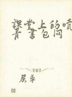 课堂上的喷射婉青 书包网