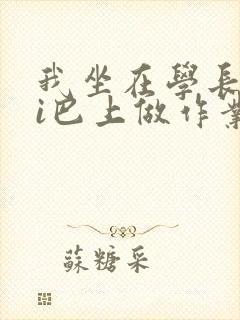 我坐在学长的ji巴上做作业