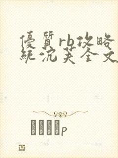 优质rb攻略系统沉芙全文免费阅读