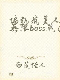 偏执疯美人玩哭无限boss藏匣