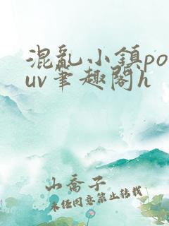 混乱小镇popuv笔趣阁h