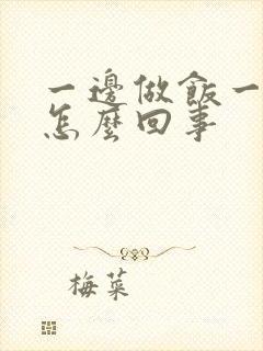 一边做饭一边躁怎么回事