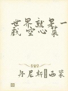 世界就是一个游戏 空心菜