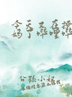 今天又在撩拨后妈了哔哩哔哩小说