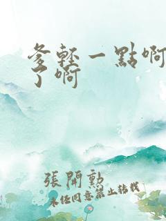 爹轻一点啊太重了啊