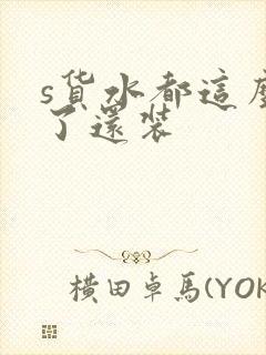 s货水都这么多了还装