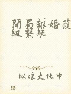 开局离婚获得神级系统