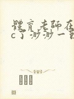 体育老师在单杠c了渺渺一节课