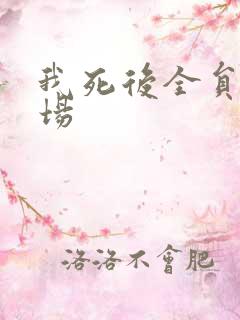 我死后全员火葬场